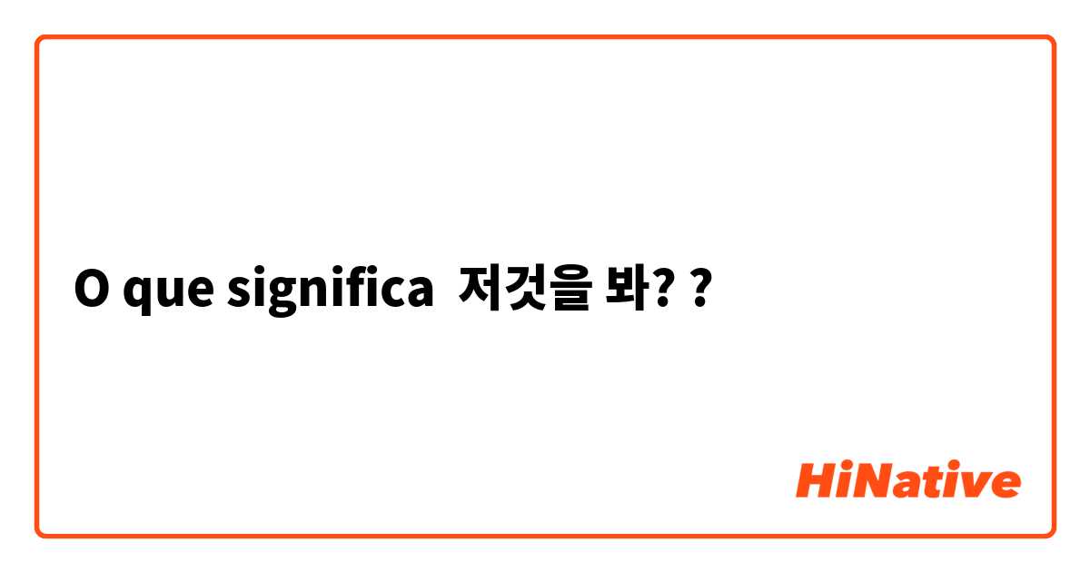 O que significa 저것을 봐??