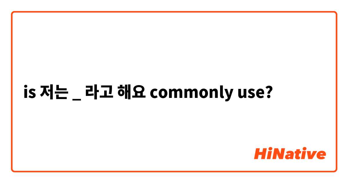 is 저는 _ 라고 해요 commonly use?