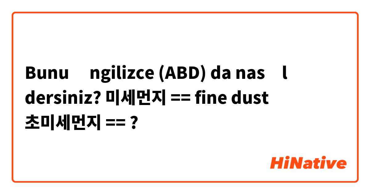 Bunu İngilizce (ABD) da nasıl dersiniz? 
미세먼지 == fine dust
초미세먼지 == ? 

