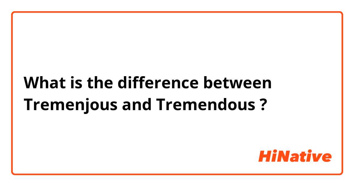 What is the difference between Tremenjous  and Tremendous  ?