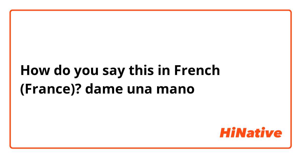 How do you say this in French (France)? dame una mano