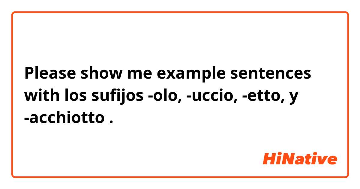 Please show me example sentences with los sufijos -olo, -uccio, -etto, y -acchiotto.