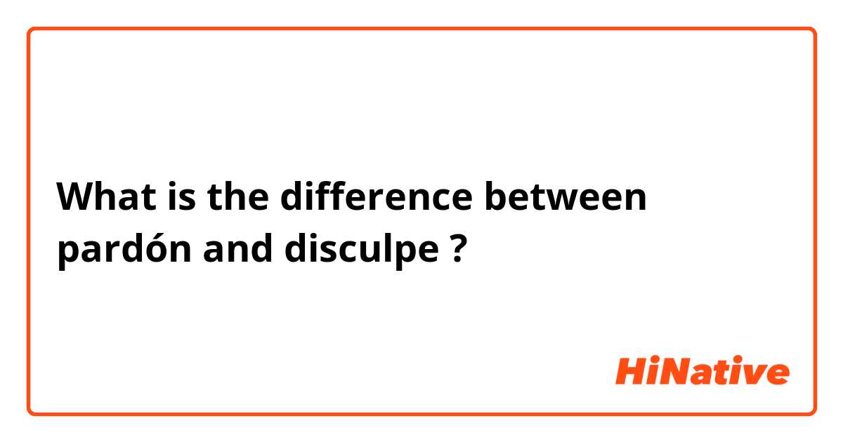 What is the difference between pardón and disculpe ?