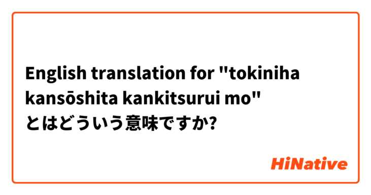 English translation for
"tokiniha kansōshita kankitsurui mo"  とはどういう意味ですか?