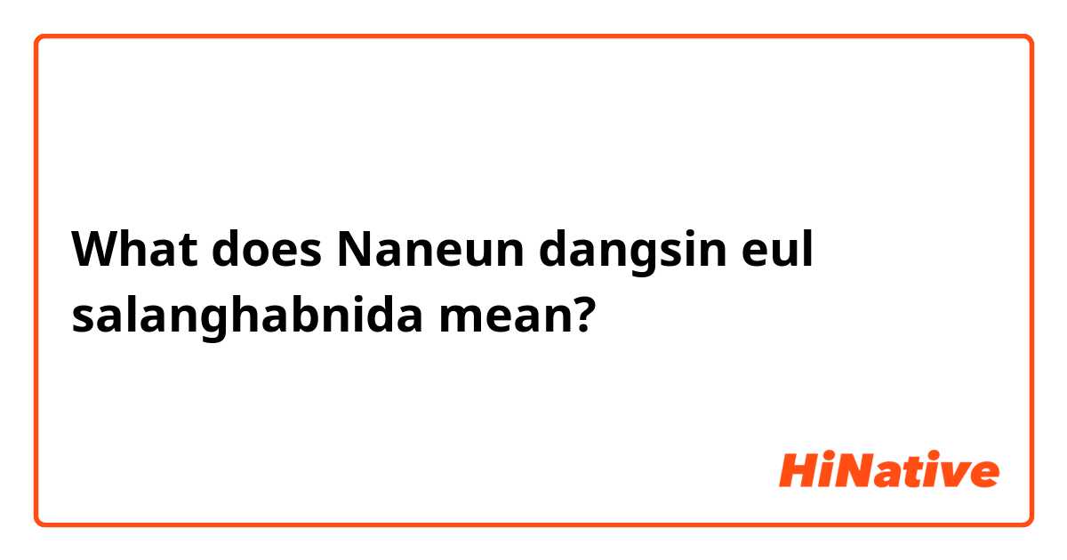 What does Naneun dangsin eul salanghabnida mean?