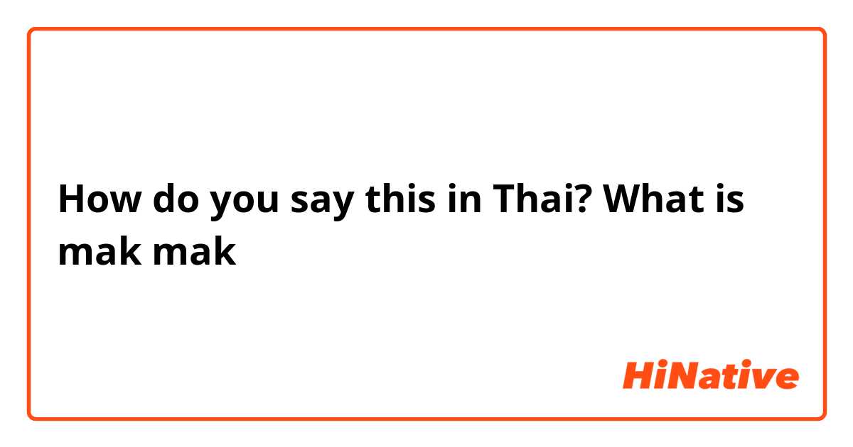 How do you say this in Thai? What is mak mak 