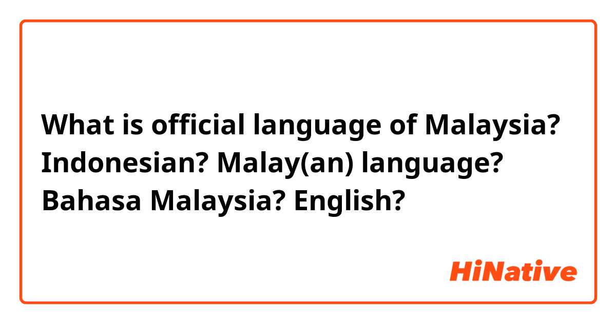What is official language of Malaysia?

Indonesian? Malay(an) language? Bahasa Malaysia? English?