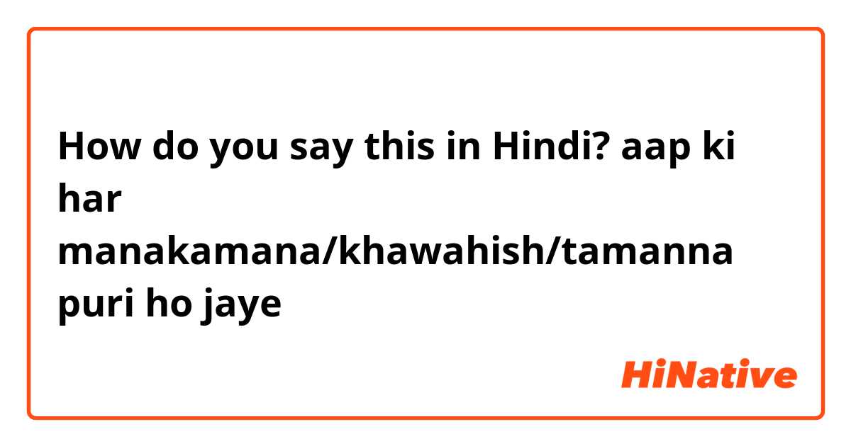 How do you say this in Hindi? aap ki har manakamana/khawahish/tamanna puri ho jaye