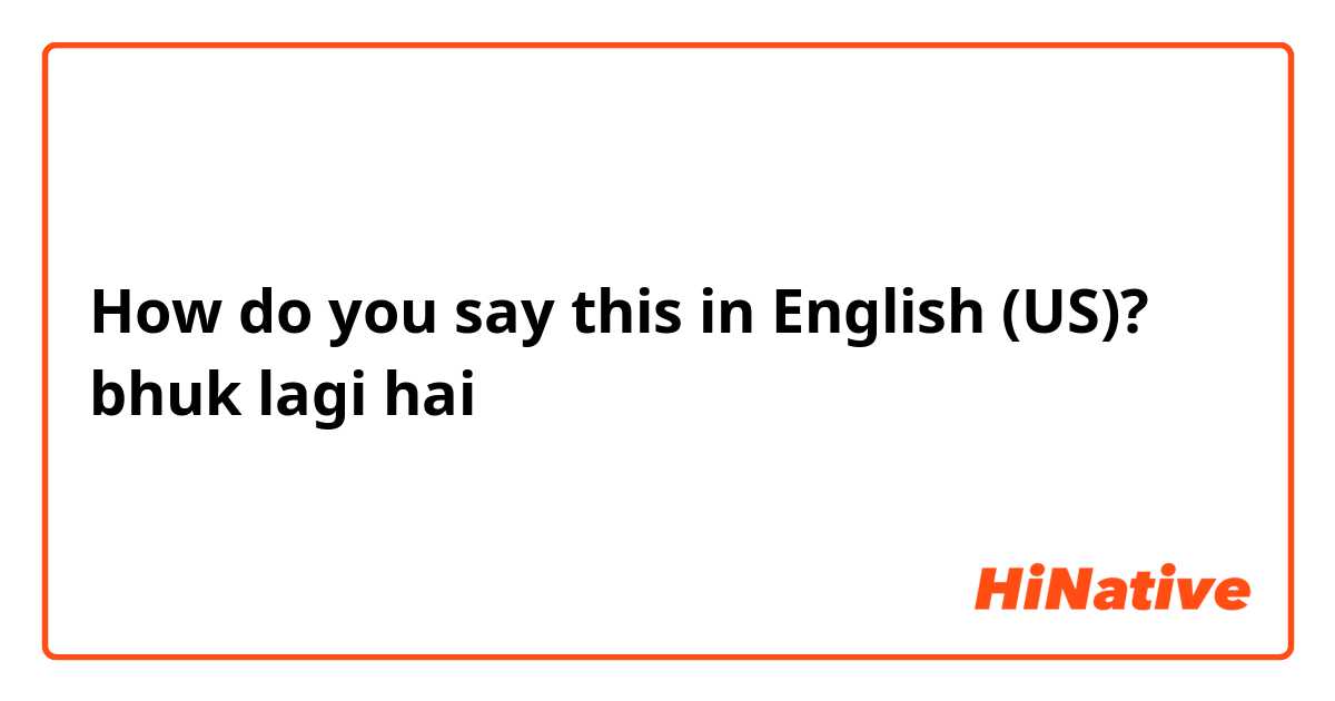 How do you say this in English (US)? bhuk lagi hai 