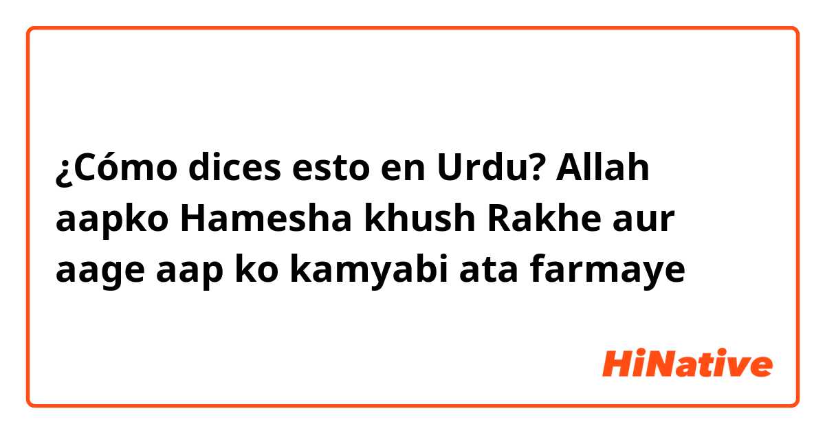 ¿Cómo dices esto en Urdu? Allah aapko Hamesha khush Rakhe aur aage aap ko kamyabi ata farmaye