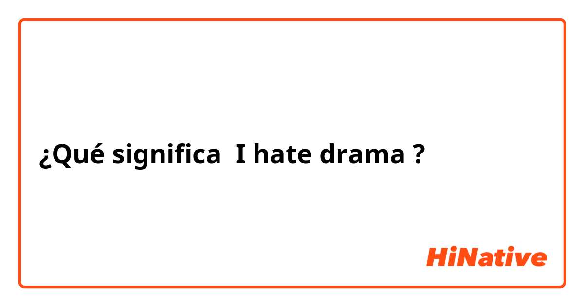 ¿Qué significa I hate drama?