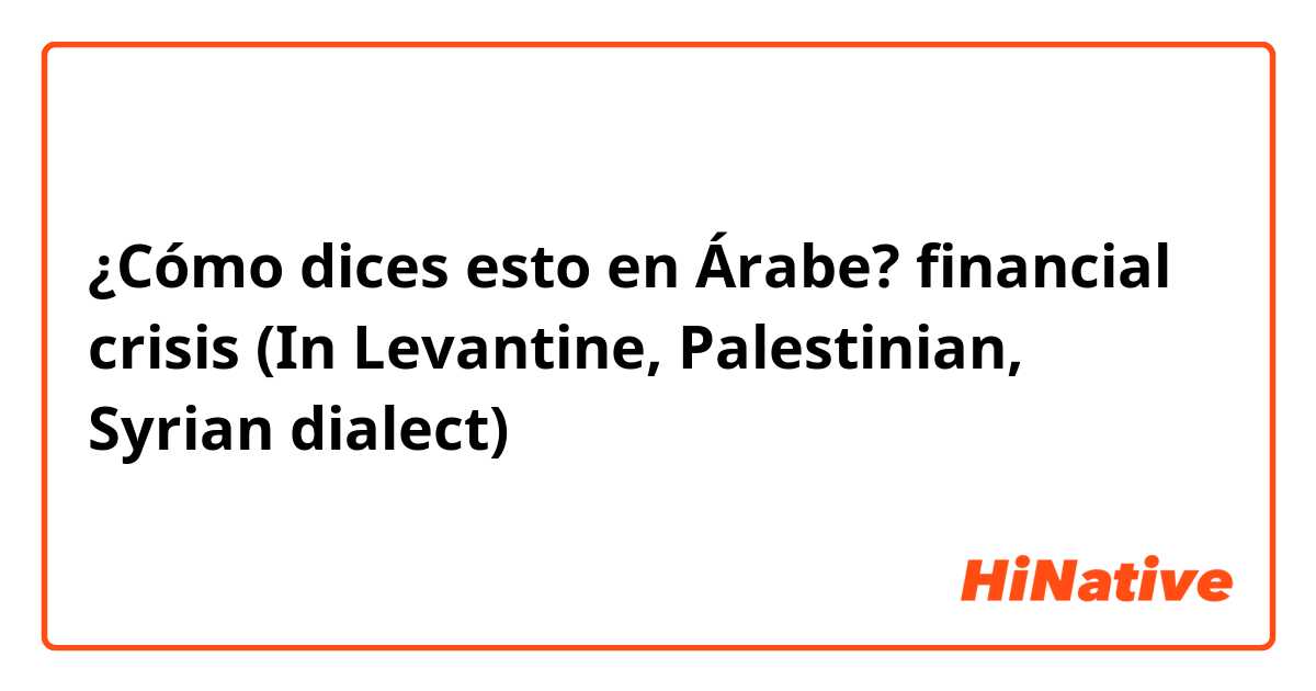 ¿Cómo dices esto en Árabe? financial crisis
(In Levantine, Palestinian, Syrian dialect)