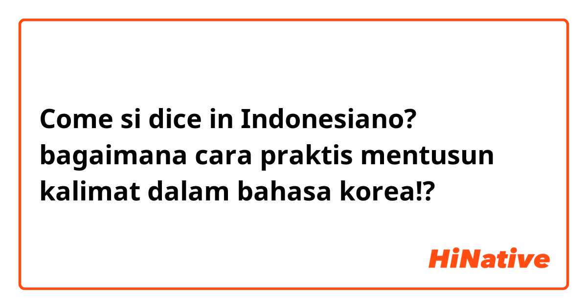 Come si dice in Indonesiano? bagaimana cara praktis mentusun kalimat dalam bahasa korea!?