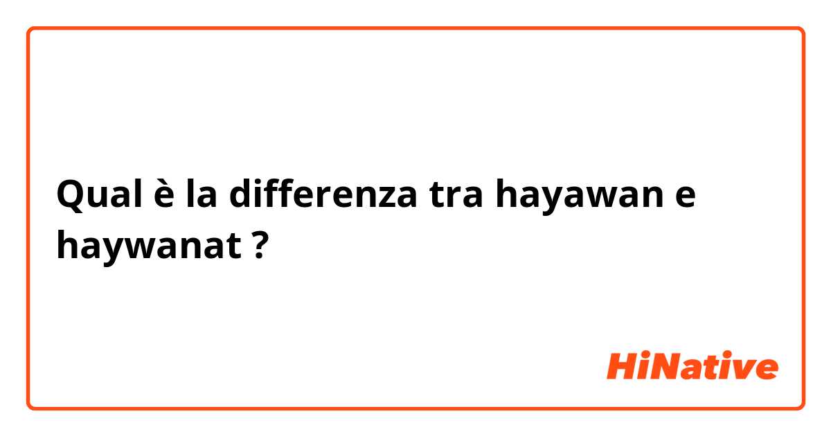 Qual è la differenza tra  hayawan e haywanat ?