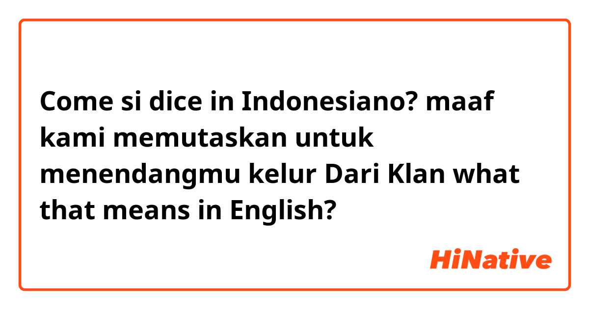 Come si dice in Indonesiano? maaf kami memutaskan untuk menendangmu kelur Dari Klan what that means in English?