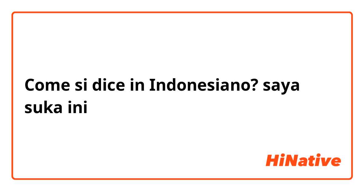Come si dice in Indonesiano? saya suka ini