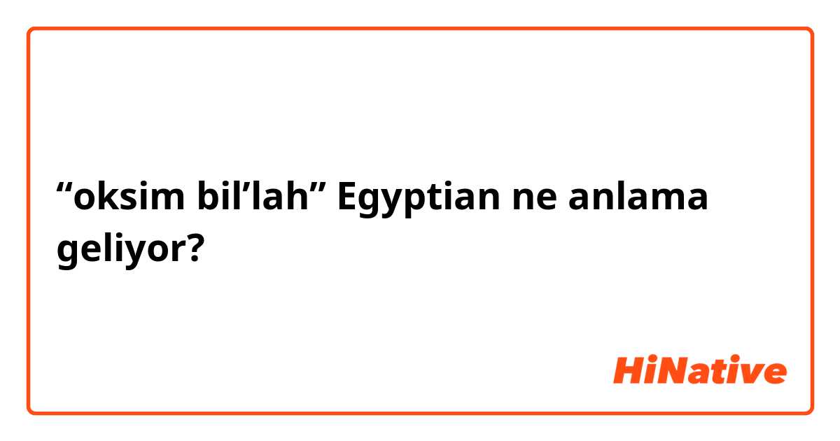 “oksim bil’lah” Egyptian ne anlama geliyor?