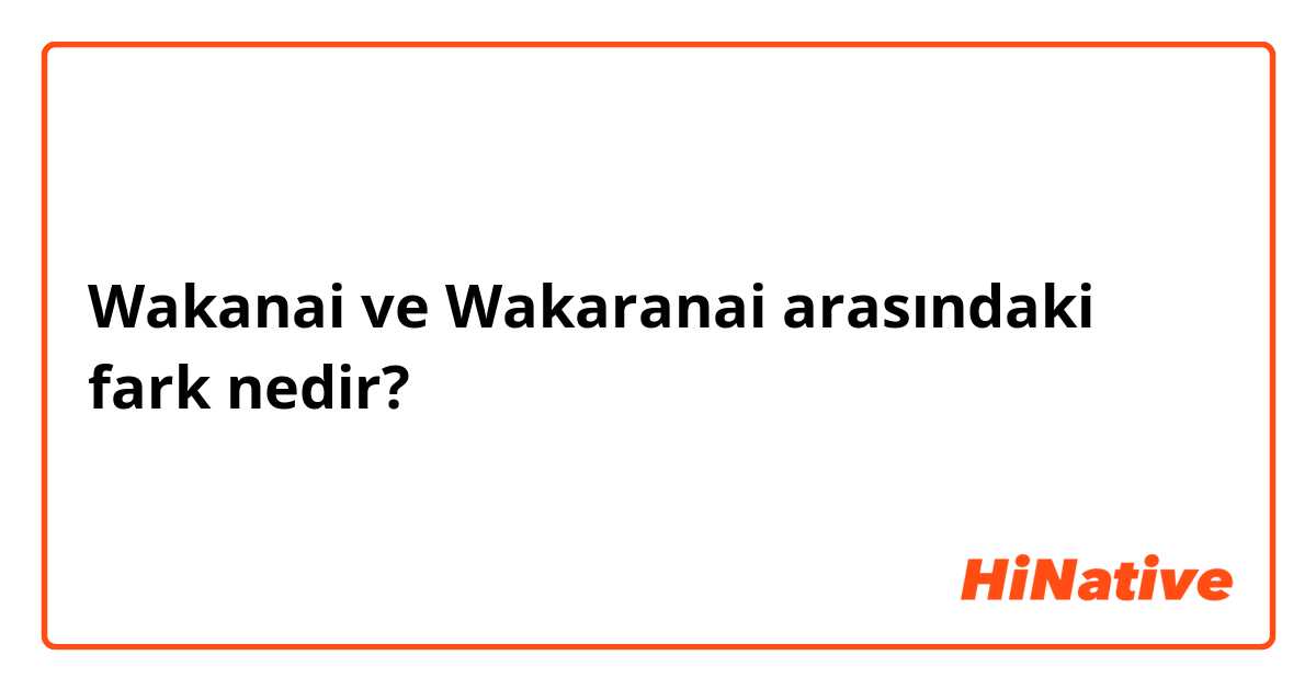 Wakanai ve Wakaranai arasındaki fark nedir?