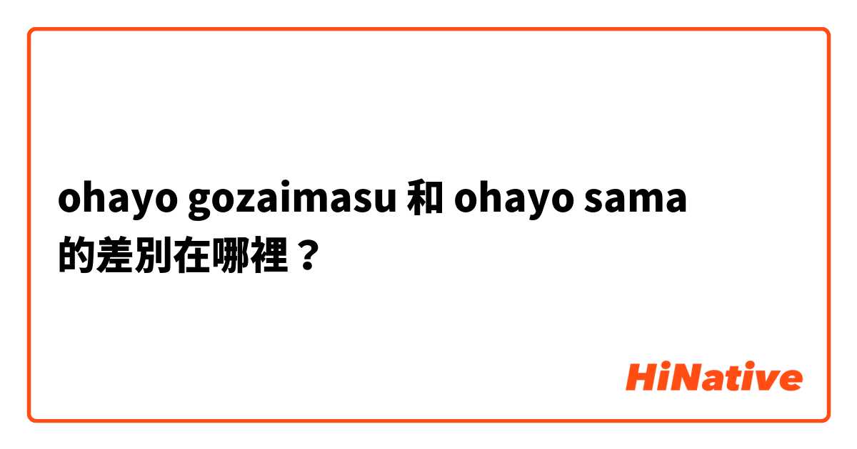 ohayo gozaimasu 和 ohayo sama 的差別在哪裡？