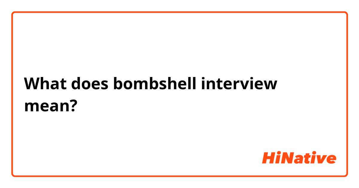 What does bombshell interview mean?
