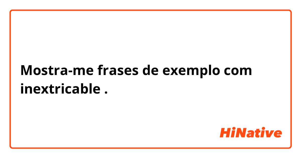 Mostra-me frases de exemplo com inextricable.