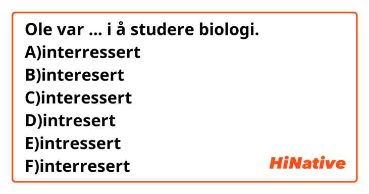 Ole var ... i å studere biologi.
A)interressert
B)interesert
C)interessert
D)intresert
E)intressert
F)interresert
