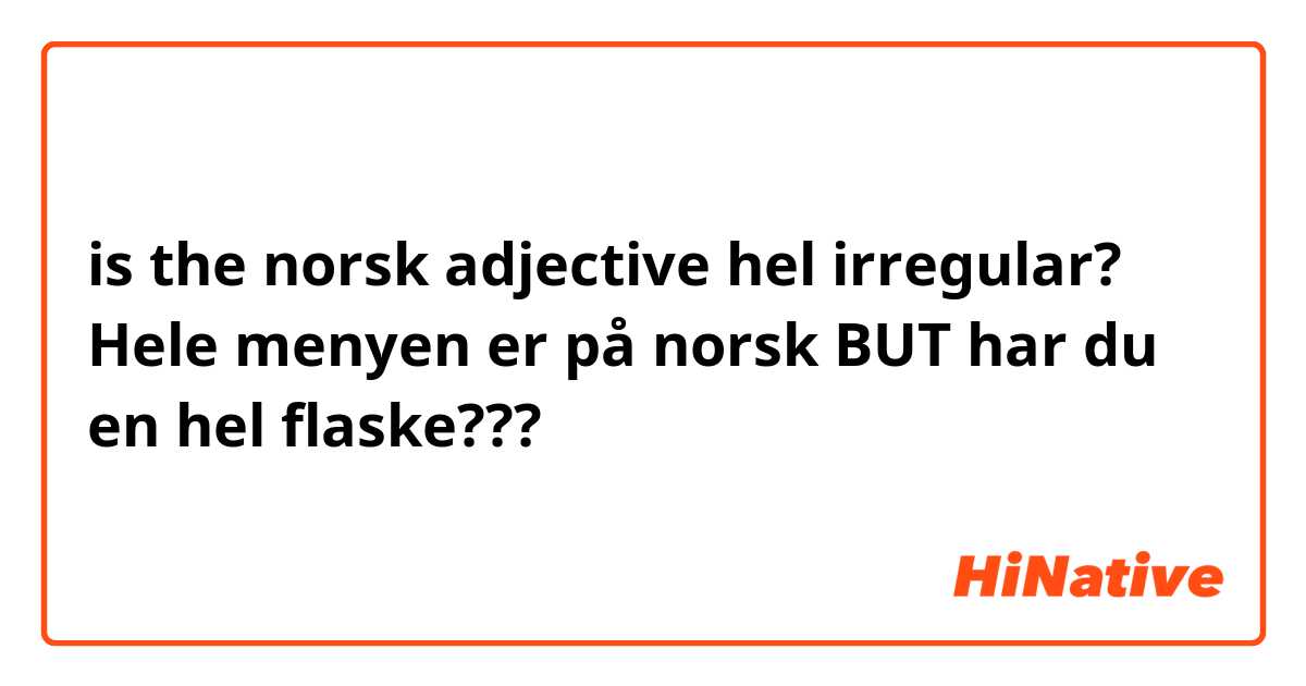 is the norsk adjective hel irregular? 
Hele menyen er på norsk BUT har du en hel flaske???
