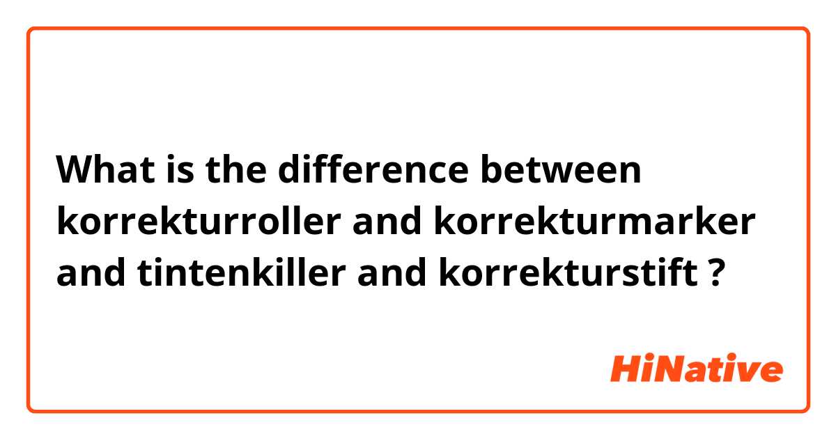 What is the difference between korrekturroller and korrekturmarker and tintenkiller and korrekturstift ?