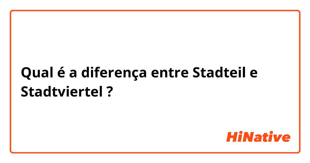 Qual é a diferença entre Stadteil e Stadtviertel ?