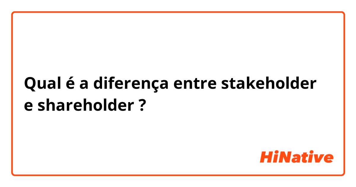 Qual é a diferença entre stakeholder e shareholder ?