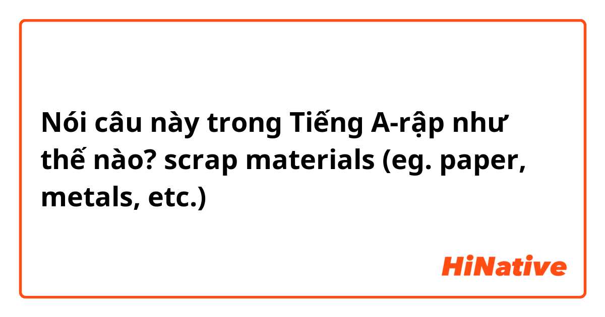 Nói câu này trong Tiếng A-rập như thế nào? scrap materials (eg. paper, metals, etc.)