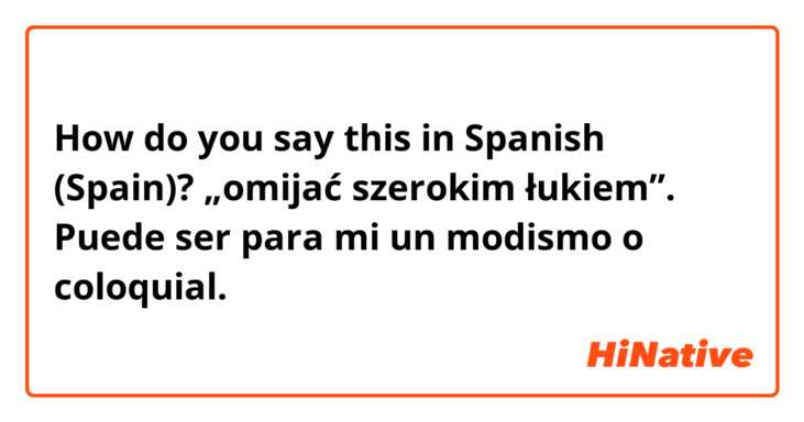 How do you say this in Spanish (Spain)? „omijać szerokim łukiem”. Puede ser para mi un modismo o coloquial.
