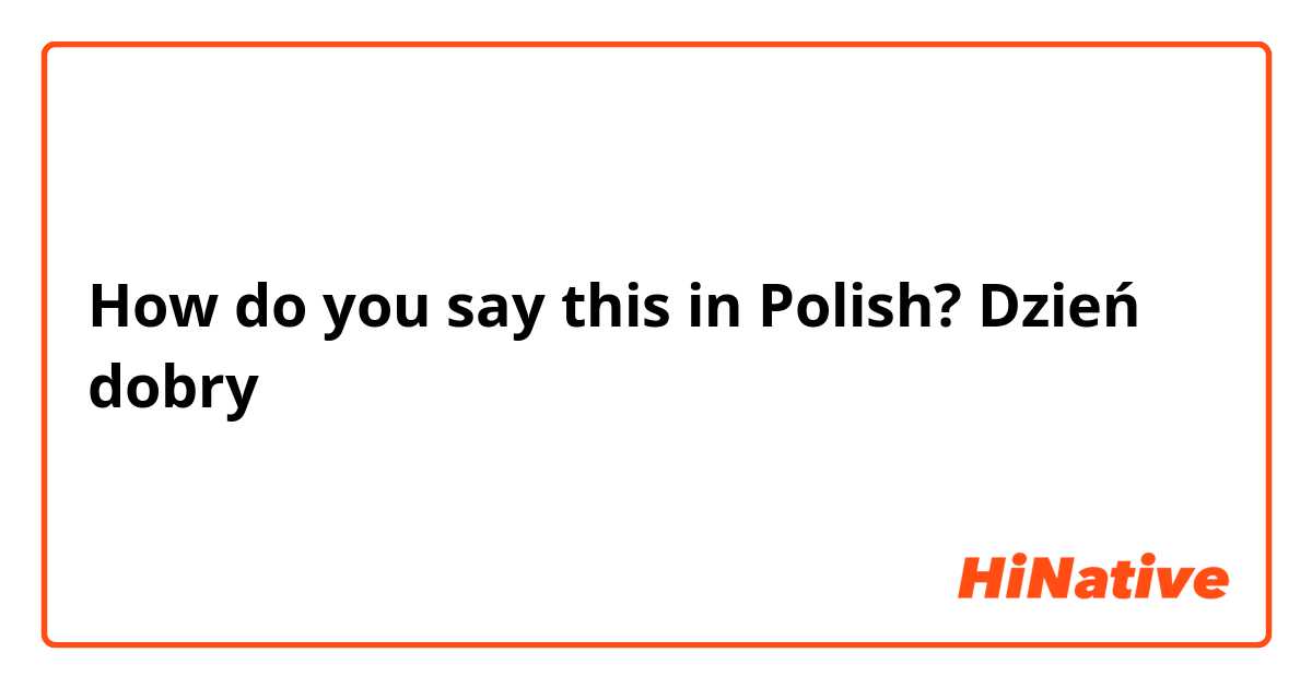 How do you say this in Polish? Dzień dobry 