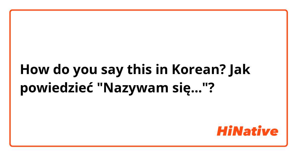 How do you say this in Korean? Jak powiedzieć "Nazywam się..."? 