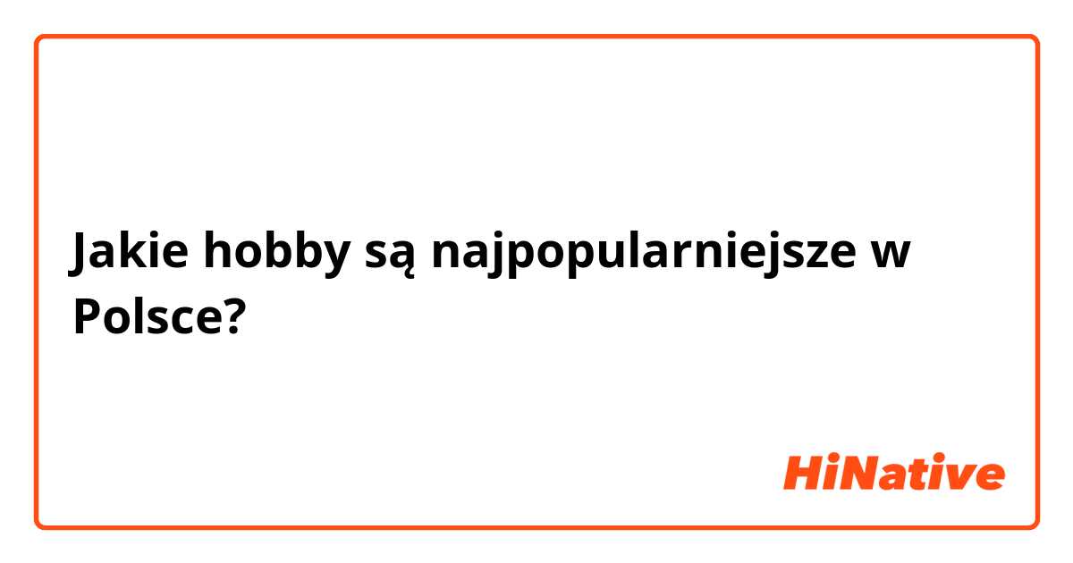 Jakie hobby są najpopularniejsze w Polsce?