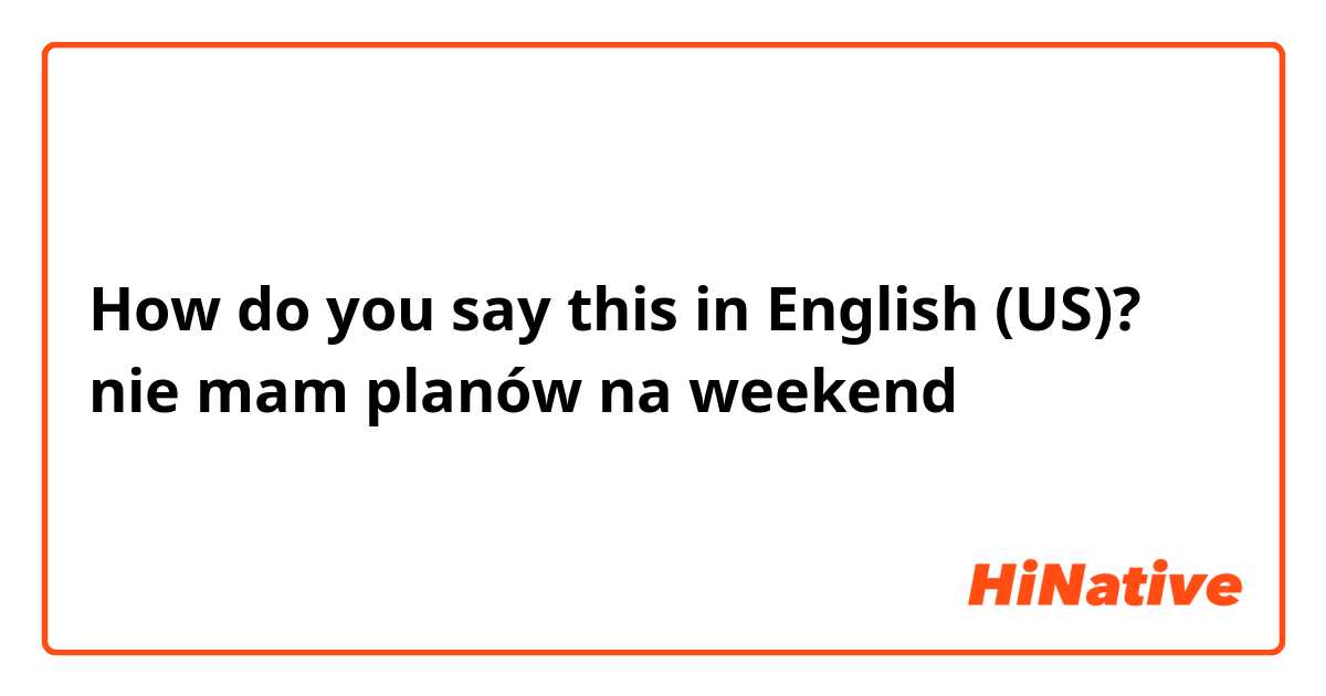 How do you say this in English (US)? nie mam planów na weekend
