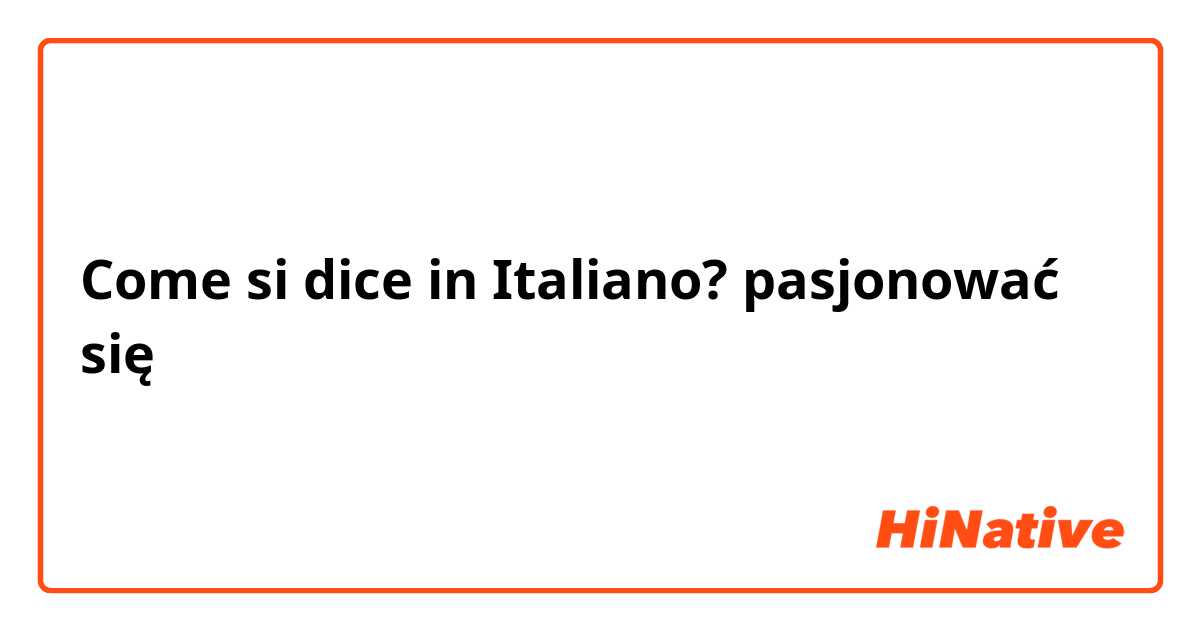 Come si dice in Italiano? pasjonować się