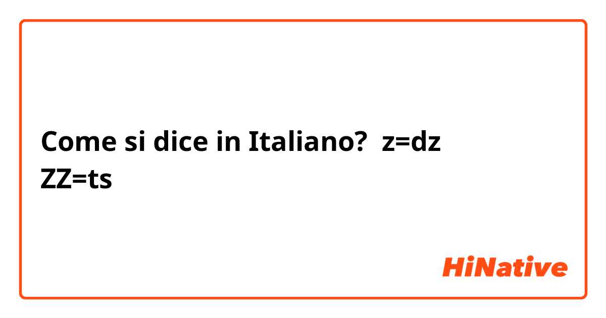 Come si dice in Italiano? z=dz
ZZ=ts