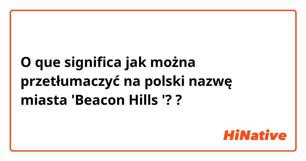 O que significa jak można przetłumaczyć na polski nazwę miasta 'Beacon Hills '??