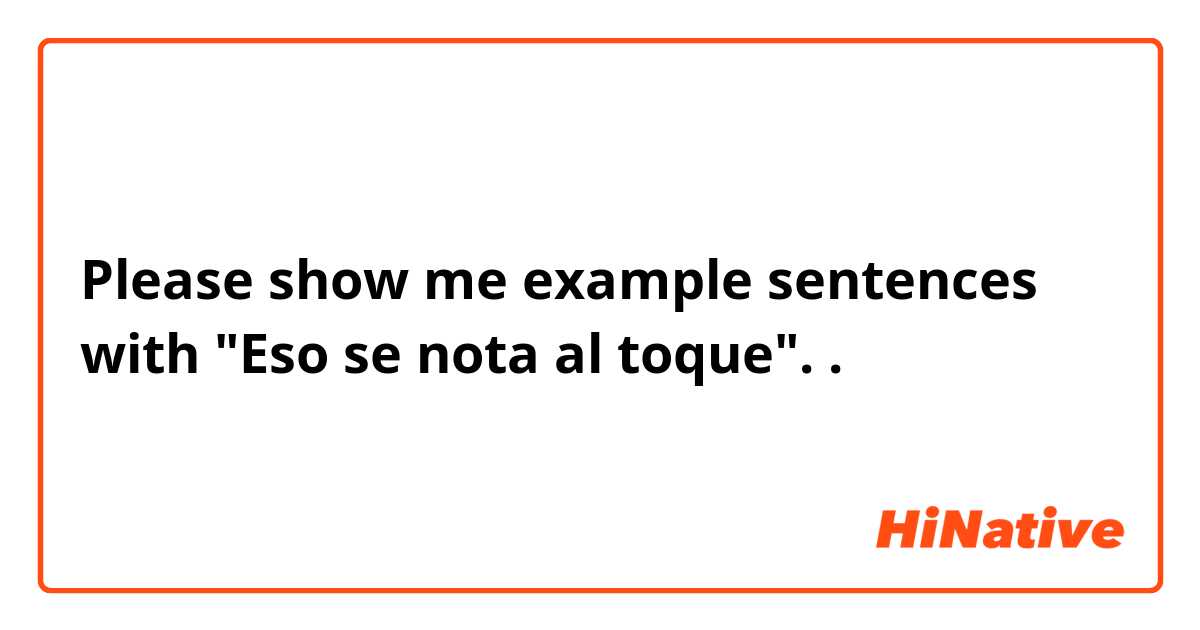 Please show me example sentences with "Eso se nota al toque"..