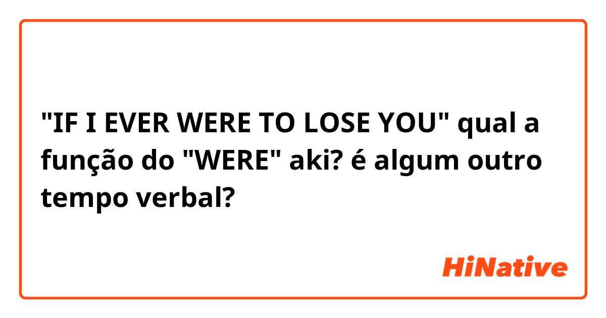 "IF I EVER WERE TO LOSE YOU" qual a função do "WERE" aki? é algum outro tempo verbal?