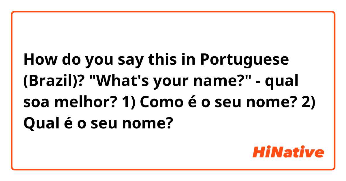 How do you say this in Portuguese (Brazil)? "What's your name?" - qual soa melhor? 

1) Como é o seu nome?
2) Qual é o seu nome?