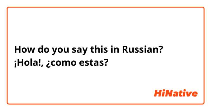 How do you say this in Russian? ¡Hola!, ¿como estas? 