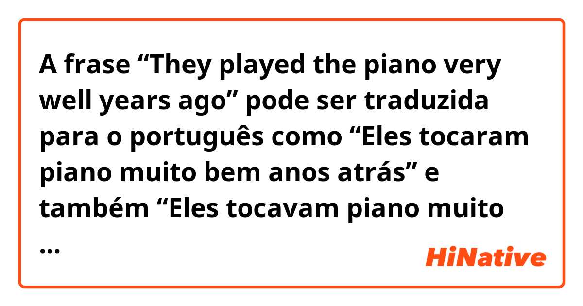 A frase “They played the piano very well years ago” pode ser