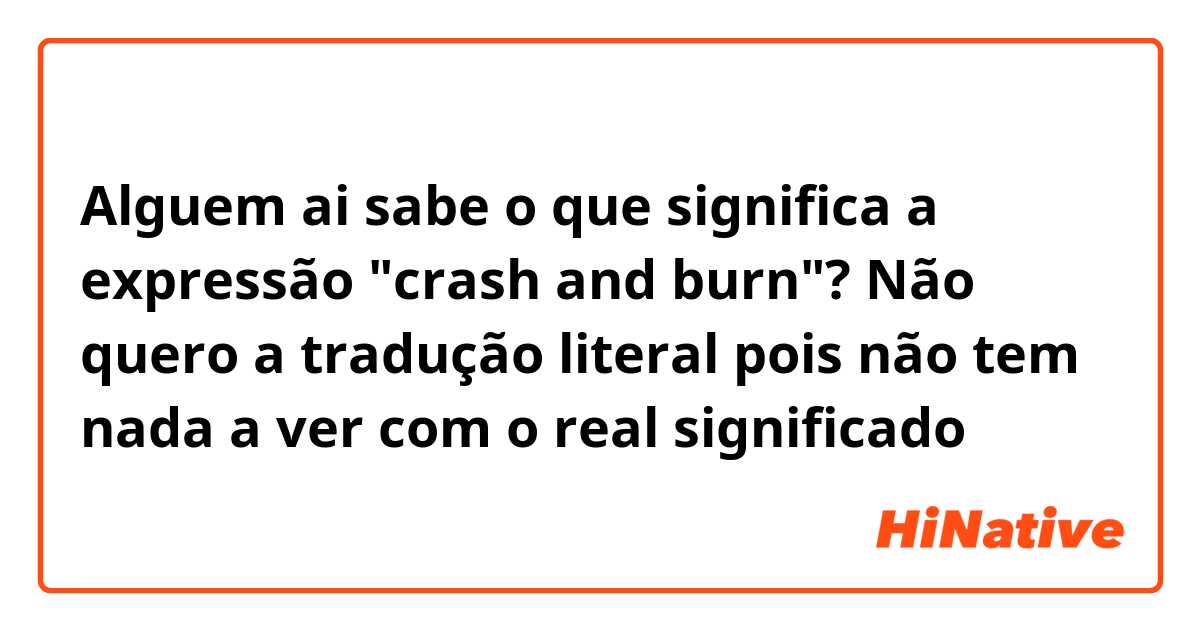 Alguem ai sabe o que significa a expressão "crash and burn"? Não quero a tradução literal pois não tem nada a ver com o real significado 