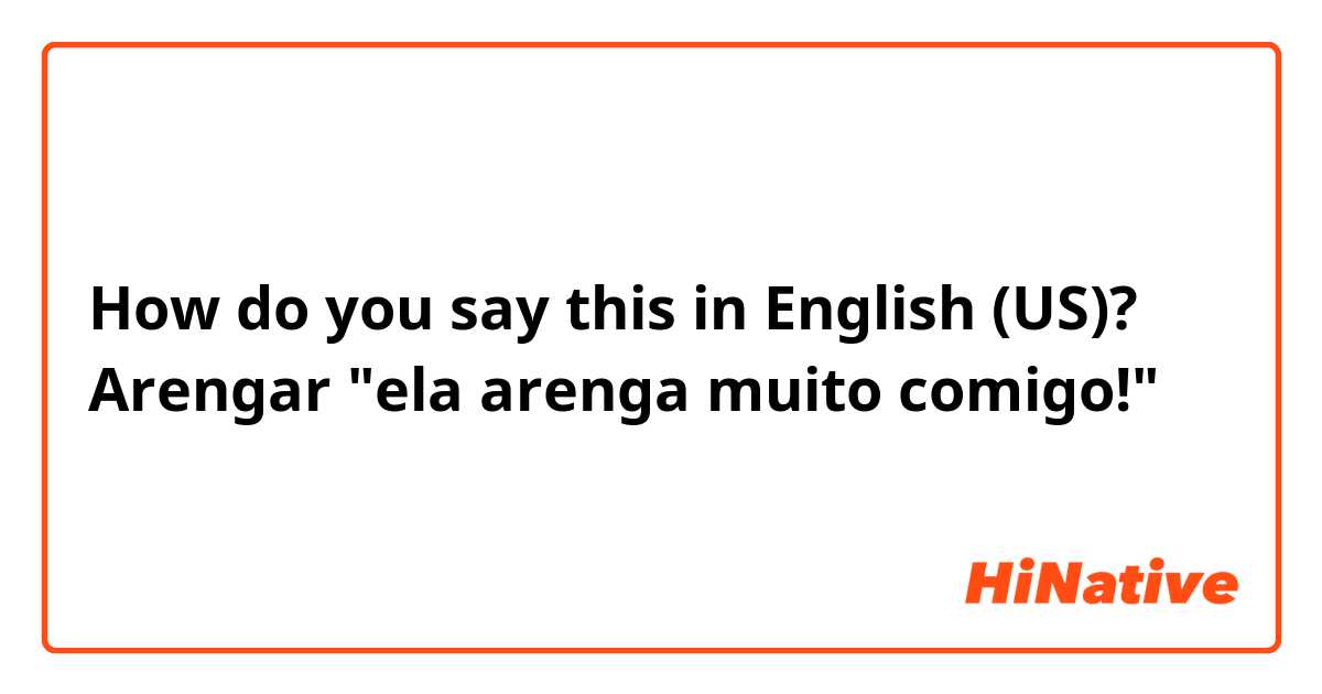 How do you say this in English (US)? Arengar

"ela arenga muito comigo!"