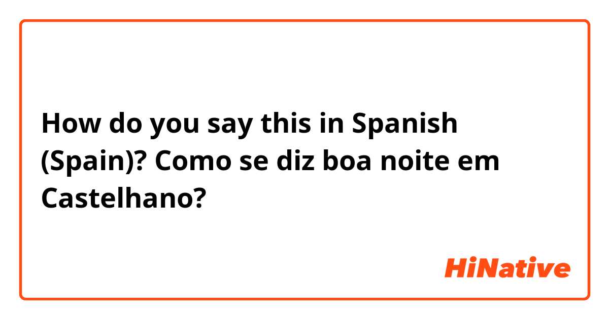 How do you say this in Spanish (Spain)? Como se diz boa noite em Castelhano?