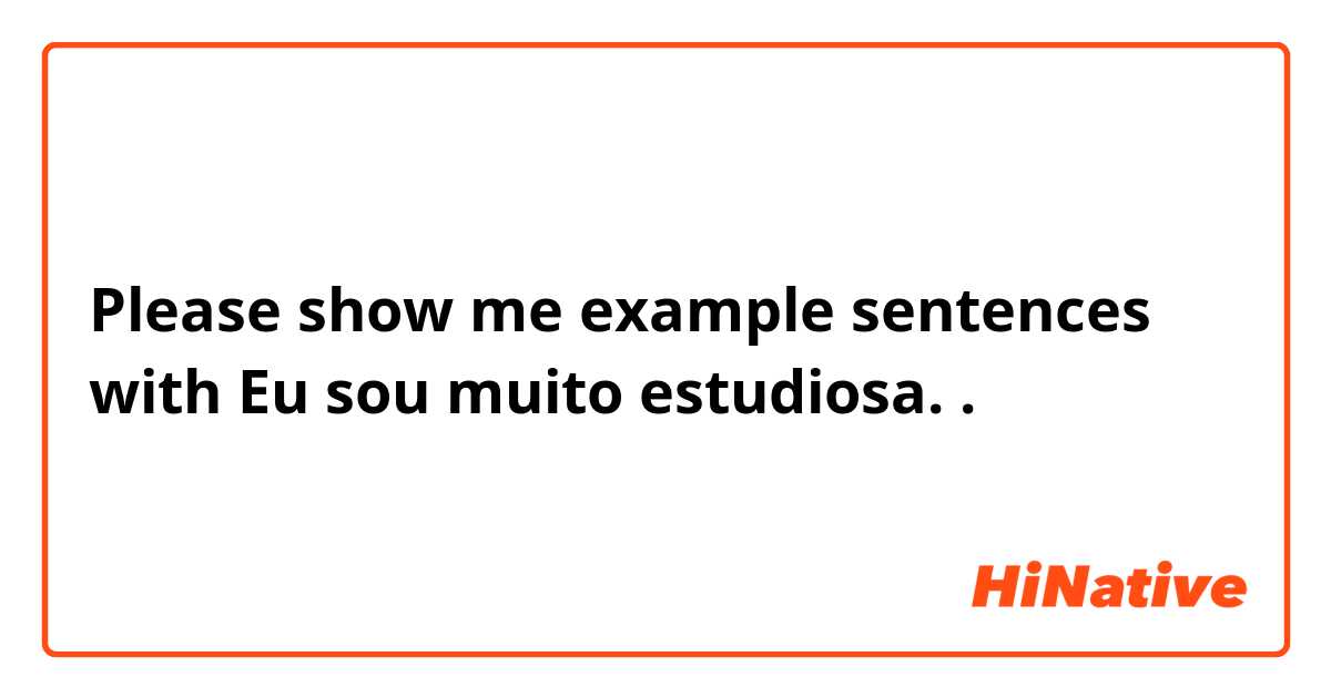 Please show me example sentences with Eu sou muito estudiosa..