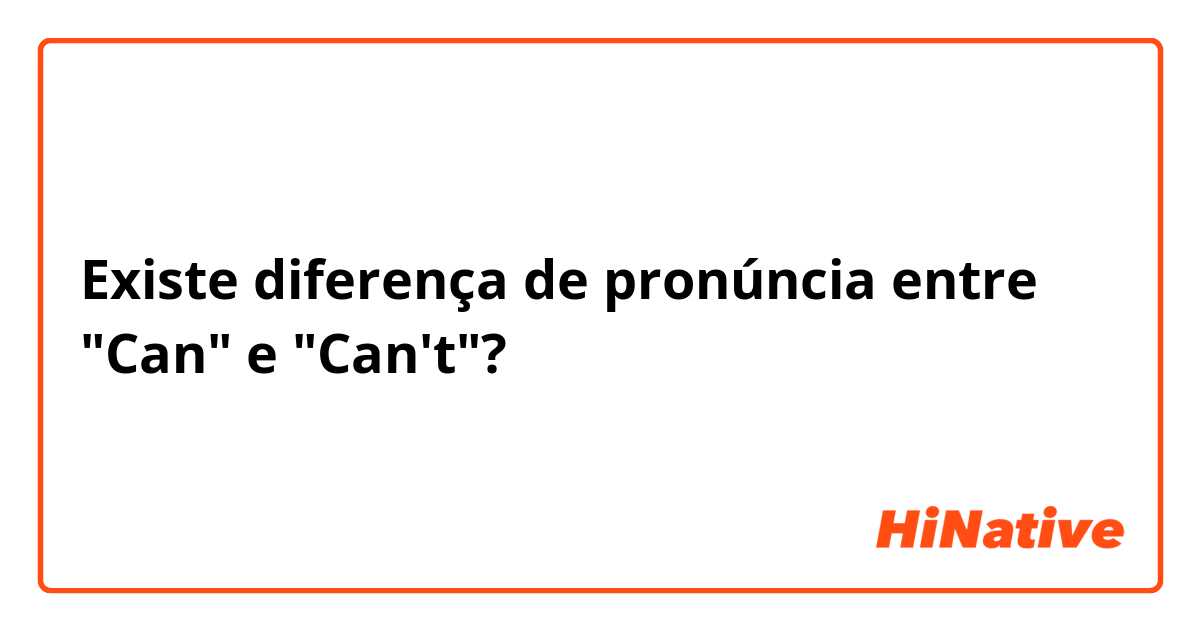 Existe diferença de pronúncia entre "Can" e "Can't"?

