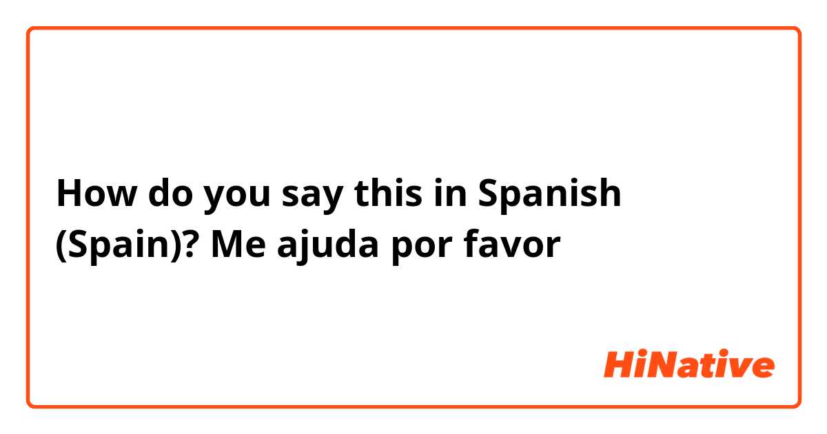 How do you say this in Spanish (Spain)? Me ajuda por favor